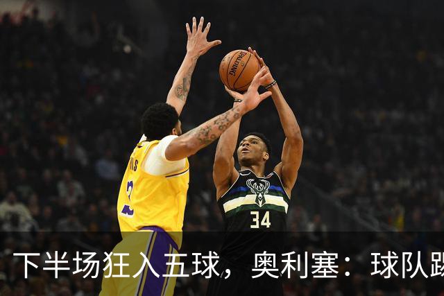 下半场狂入五球，奥利塞：球队踢法不变，自然会有结果